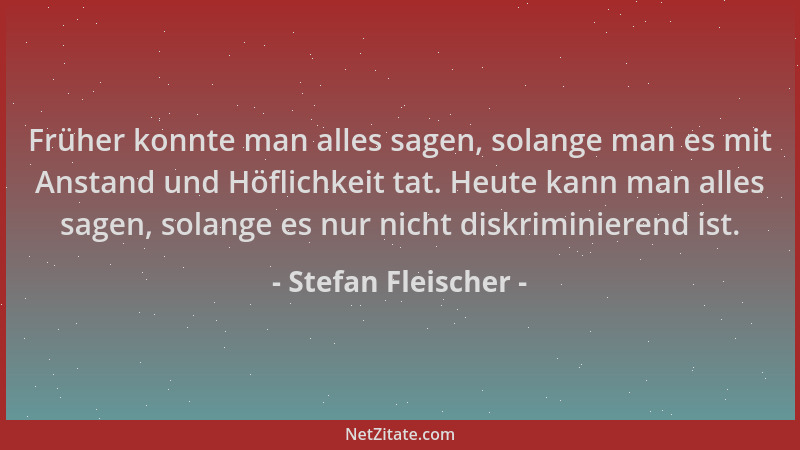 Stefan Fleischer - Früher konnte man alles sagen, solange man es mit Anstand und Höflichkeit tat. Heute kann man alles sage...