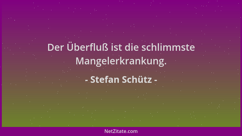 Stefan Schütz - Der Überfluß ist die schlimmste Mangelerkrankung....