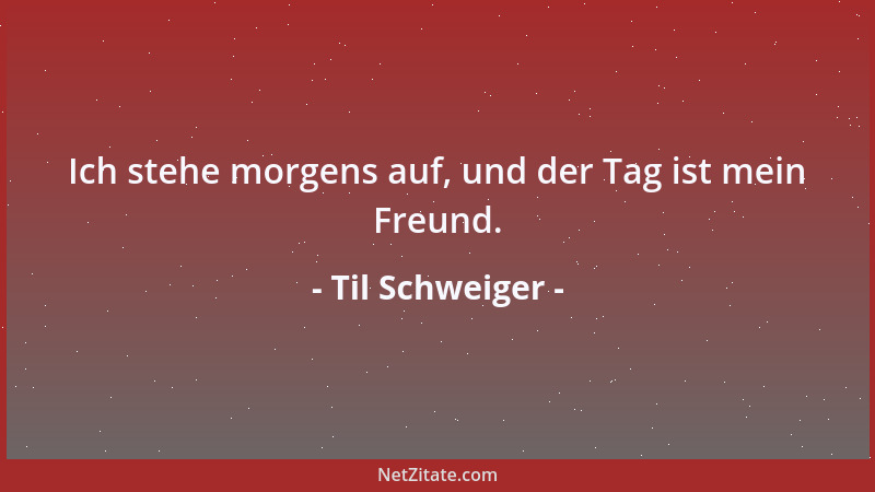 Til Schweiger - Ich stehe morgens auf, und der Tag ist mein Freund....