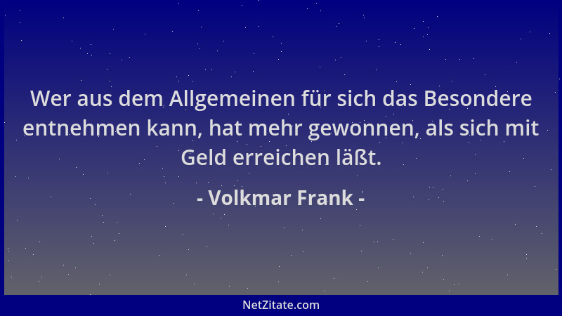 Volkmar Frank - Wer aus dem Allgemeinen für sich das Besondere entnehmen kann, hat mehr gewonnen, als sich mit Geld erreich...