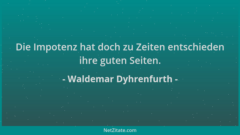 Waldemar Dyhrenfurth - Die Impotenz hat doch zu Zeiten entschieden ihre guten Seiten....