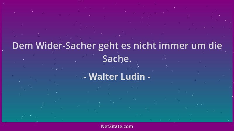 Walter Ludin - Dem Wider-Sacher geht es nicht immer um die Sache....