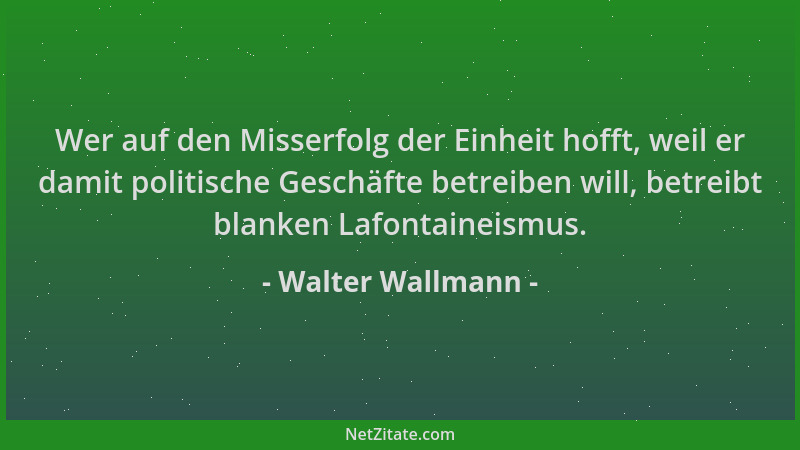 Walter Wallmann - Wer auf den Misserfolg der Einheit hofft, weil er damit politische Geschäfte betreiben will, betreibt bla...