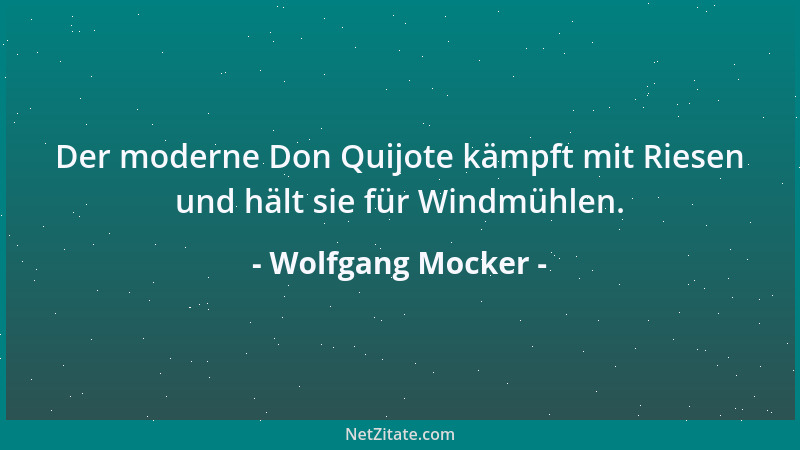 Wolfgang Mocker - Der moderne Don Quijote kämpft mit Riesen und hält sie für Windmühlen....