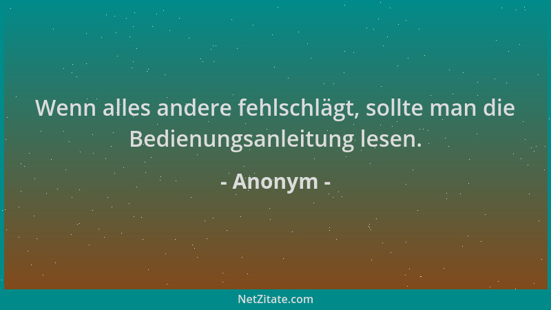 Anonym - Wenn alles andere fehlschlägt, sollte man die Bedienungsanleitung lesen....