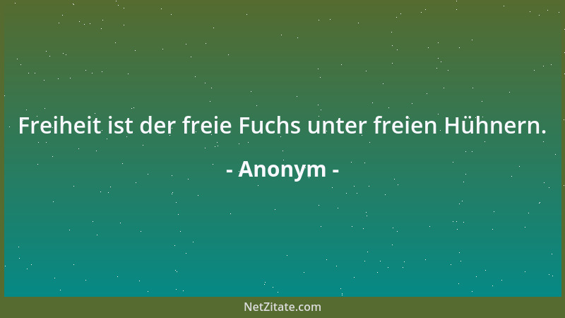 Anonym - Freiheit ist der freie Fuchs unter freien Hühnern....