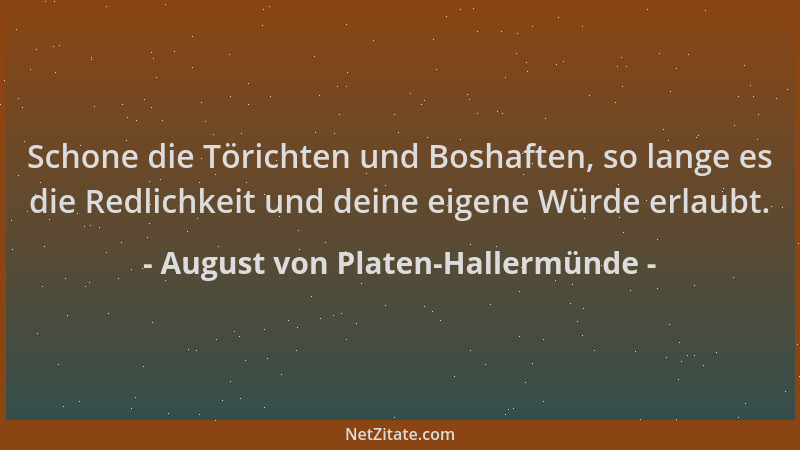 August von Platen-Hallermünde - Schone die Törichten und Boshaften, so lange es die Redlichkeit und deine eigene Würde erla...