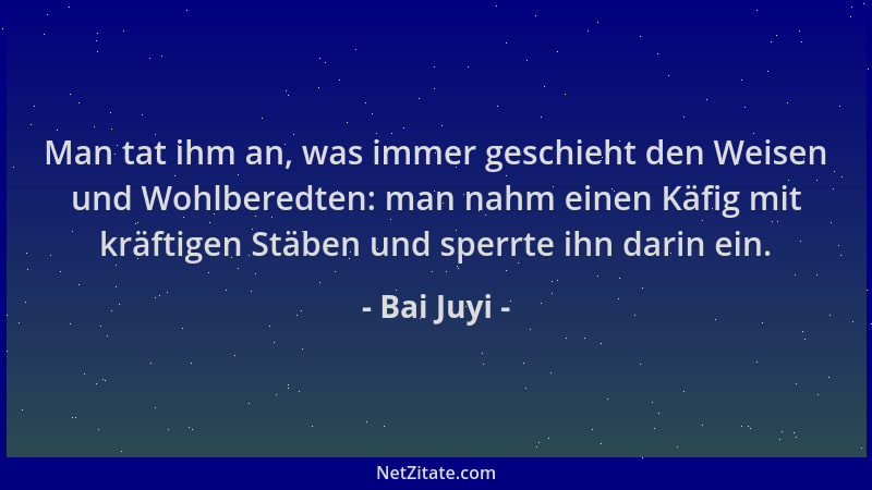 Bai Juyi - Man tat ihm an, was immer geschieht den Weisen und Wohlberedten: man nahm einen Käfig mit kräftigen Stäben und s...