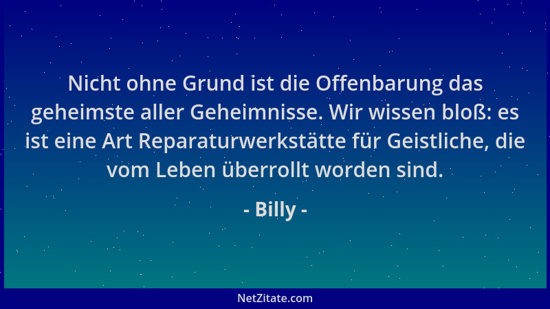 Billy - Nicht ohne Grund ist die Offenbarung das geheimste aller Geheimnisse. Wir wissen bloß: es ist eine Art Reparaturwer...