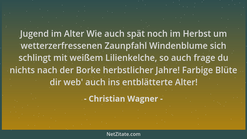 Christian Wagner - Jugend im Alter Wie auch spät noch im Herbst um wetterzerfressenen Zaunpfahl Windenblume sich schlingt m...