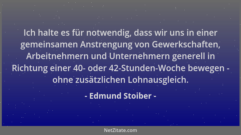 Edmund Stoiber - Ich halte es für notwendig, dass wir uns in einer gemeinsamen Anstrengung von Gewerkschaften, Arbeitnehmer...