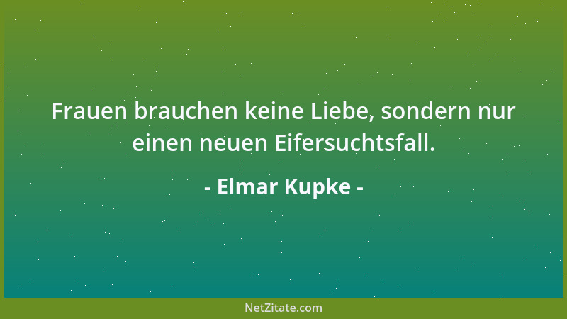 Elmar Kupke - Frauen brauchen keine Liebe, sondern nur einen neuen Eifersuchtsfall....
