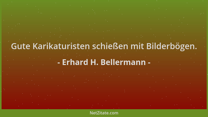 Erhard H. Bellermann - Gute Karikaturisten schießen mit Bilderbögen....