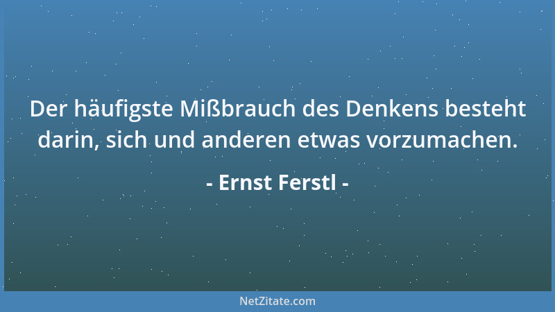 Ernst Ferstl - Der häufigste Mißbrauch des Denkens besteht darin, sich und anderen etwas vorzumachen....