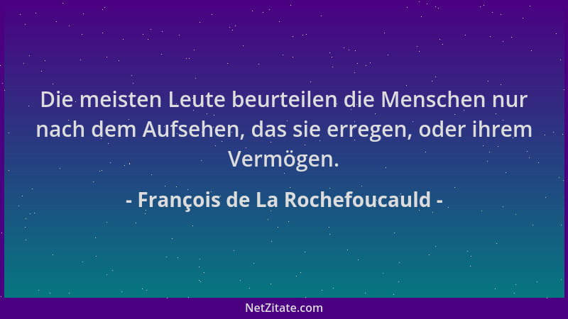 François de La Rochefoucauld - Die meisten Leute beurteilen die Menschen nur nach dem Aufsehen, das sie erregen, oder ihrem...