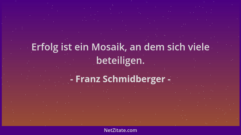 Franz Schmidberger - Erfolg ist ein Mosaik, an dem sich viele beteiligen....
