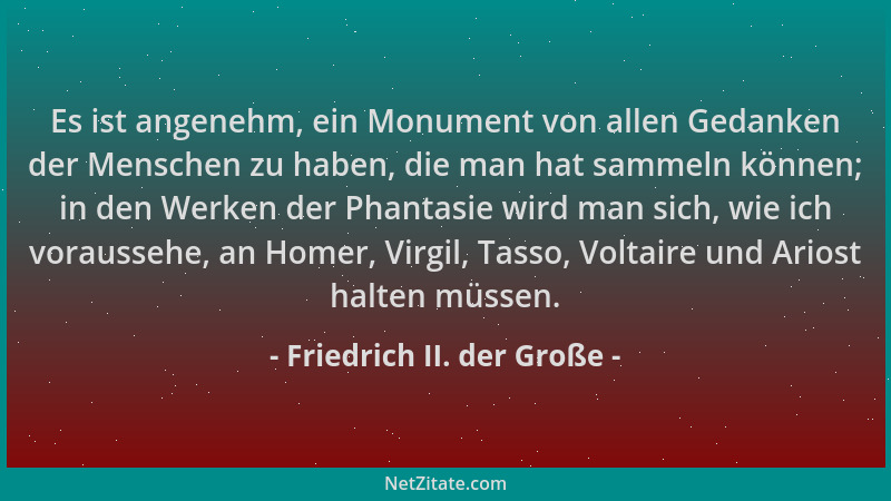 Friedrich II. der Große - Es ist angenehm, ein Monument von allen Gedanken der Menschen zu haben, die man hat sammeln könne...