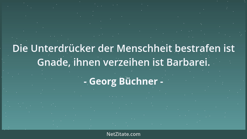 Georg Büchner - Die Unterdrücker der Menschheit bestrafen ist Gnade, ihnen verzeihen ist Barbarei....