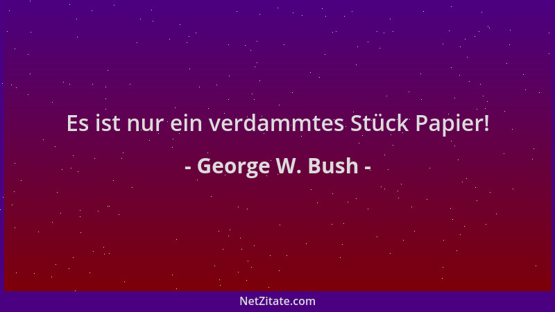 George W. Bush - Es ist nur ein verdammtes Stück Papier!...