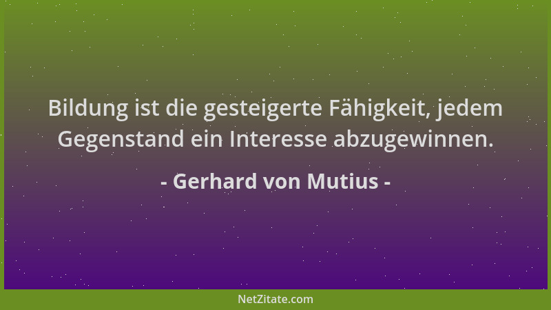 Gerhard von Mutius - Bildung ist die gesteigerte Fähigkeit, jedem Gegenstand ein Interesse abzugewinnen....