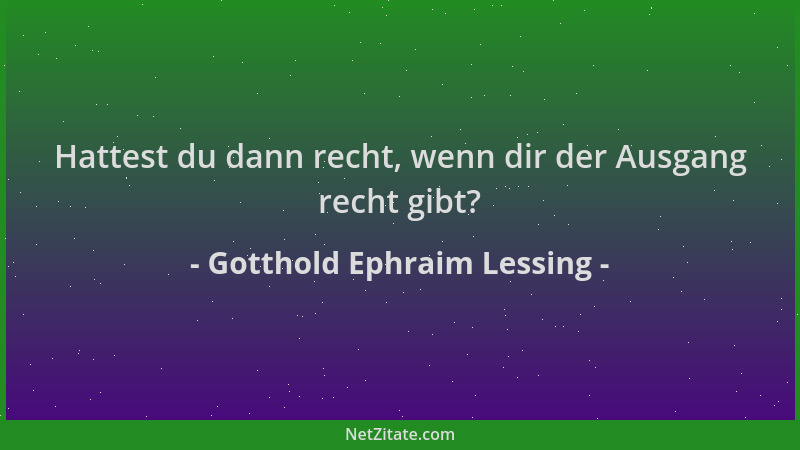 Gotthold Ephraim Lessing - Hattest du dann recht, wenn dir der Ausgang recht gibt?...
