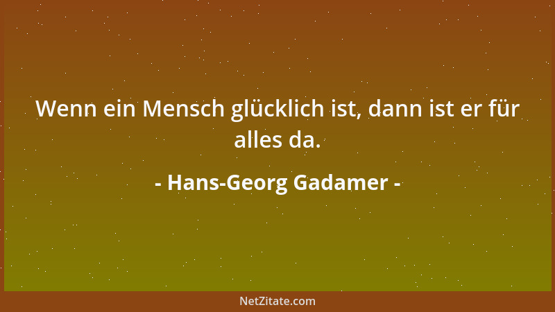 Hans-Georg Gadamer - Wenn ein Mensch glücklich ist, dann ist er für alles da....