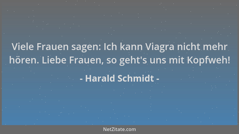 Harald Schmidt - Viele Frauen sagen: Ich kann Viagra nicht mehr hören. Liebe Frauen, so geht 's uns mit Kopfweh!...