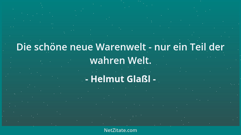 Helmut Glaßl - Die schöne neue Warenwelt - nur ein Teil der wahren Welt....