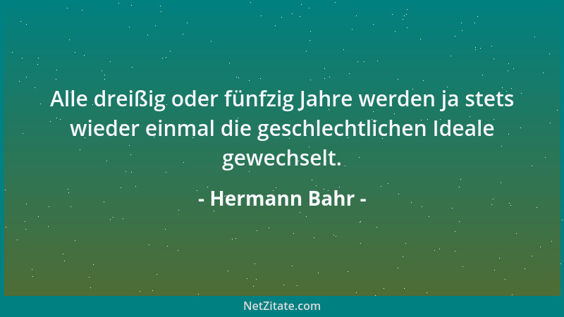 Hermann Bahr - Alle dreißig oder fünfzig Jahre werden ja stets wieder einmal die geschlechtlichen Ideale gewechselt....