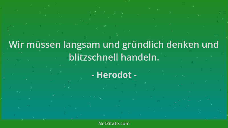 Herodot - Wir müssen langsam und gründlich denken und blitzschnell handeln....