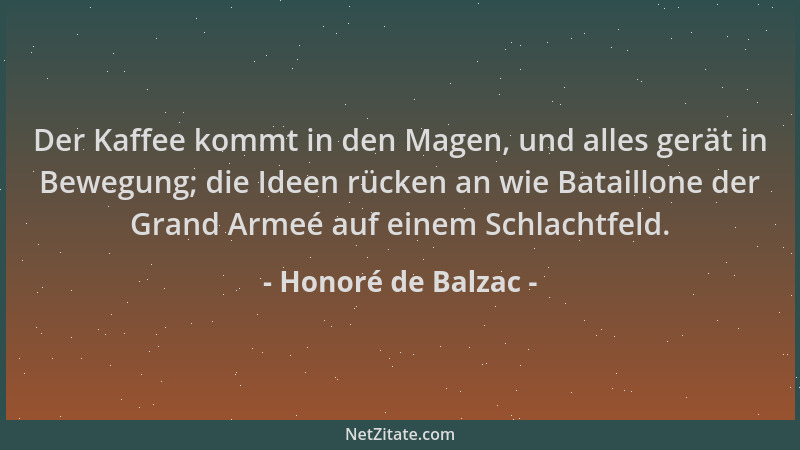 Honoré de Balzac - Der Kaffee kommt in den Magen, und alles gerät in Bewegung; die Ideen rücken an wie Bataillone der Grand...