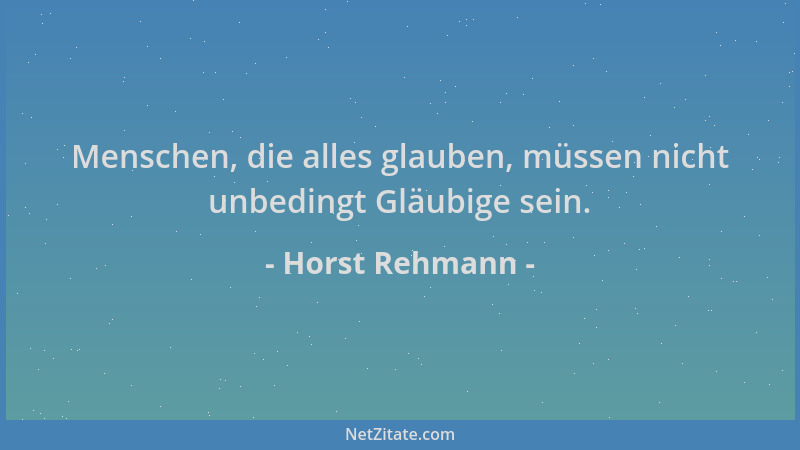 Horst Rehmann - Menschen, die alles glauben, müssen nicht unbedingt Gläubige sein....