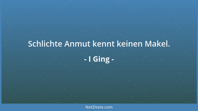 I Ging - Schlichte Anmut kennt keinen Makel....