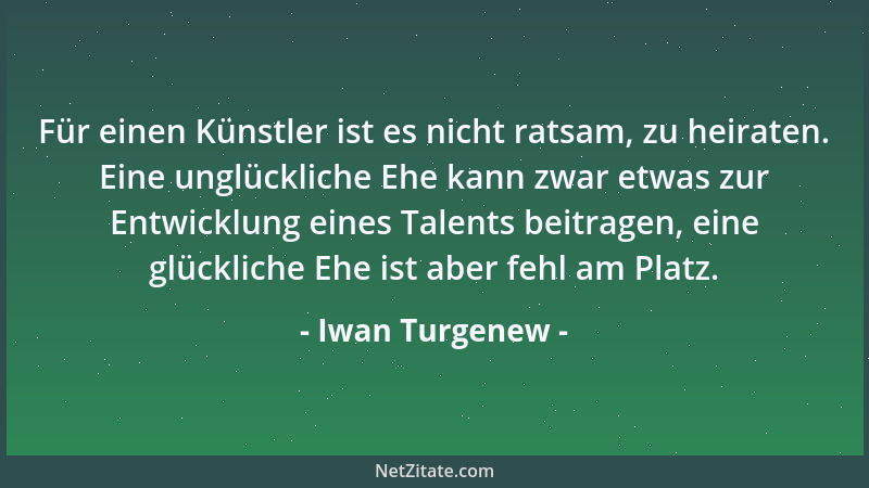 Iwan Turgenew - Für einen Künstler ist es nicht ratsam, zu heiraten. Eine unglückliche Ehe kann zwar etwas zur Entwicklung...