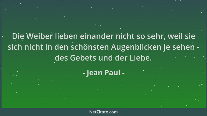 Jean Paul - Die Weiber lieben einander nicht so sehr, weil sie sich nicht in den schönsten Augenblicken je sehen - des Gebe...