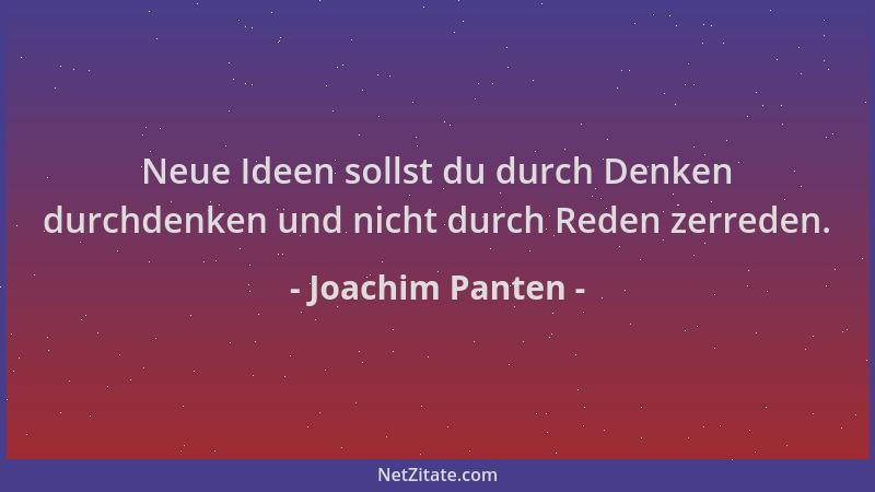 Joachim Panten - Neue Ideen sollst du durch Denken durchdenken und nicht durch Reden zerreden....