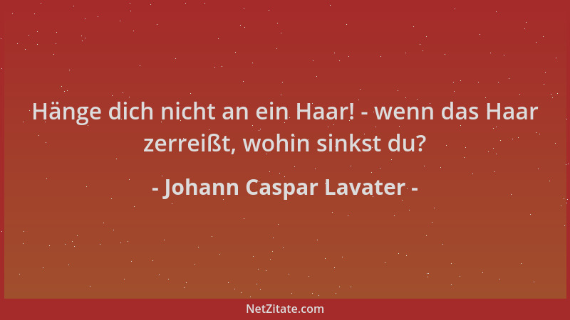 Johann Caspar Lavater - Hänge dich nicht an ein Haar! - wenn das Haar zerreißt, wohin sinkst du?...