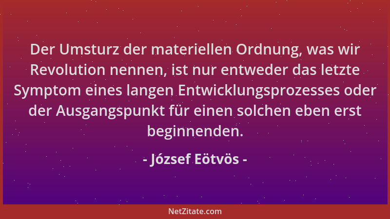 József Eötvös - Der Umsturz der materiellen Ordnung, was wir Revolution nennen, ist nur entweder das letzte Symptom eines l...