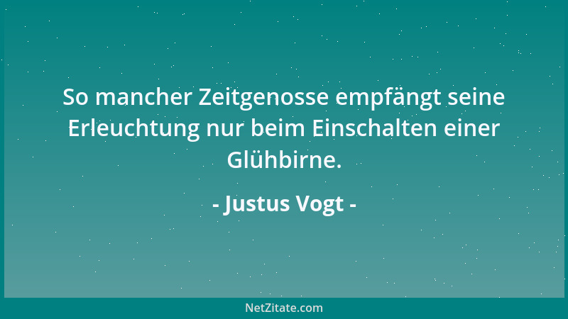 Justus Vogt - So mancher Zeitgenosse empfängt seine Erleuchtung nur beim Einschalten einer Glühbirne....