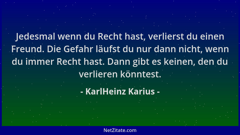 KarlHeinz Karius - Jedesmal wenn du Recht hast, verlierst du einen Freund. Die Gefahr läufst du nur dann nicht, wenn du imm...