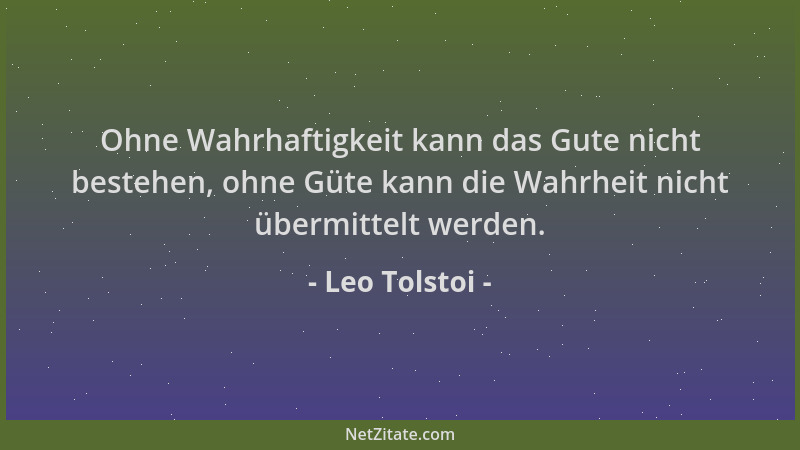 Leo Tolstoi - Ohne Wahrhaftigkeit kann das Gute nicht bestehen, ohne Güte kann die Wahrheit nicht übermittelt werden....