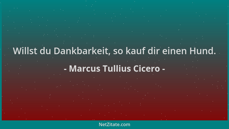 Marcus Tullius Cicero - Willst du Dankbarkeit, so kauf dir einen Hund....