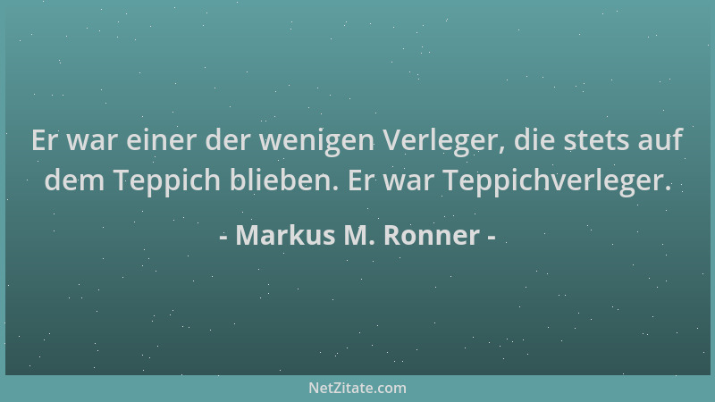Markus M. Ronner - Er war einer der wenigen Verleger, die stets auf dem Teppich blieben. Er war Teppichverleger....