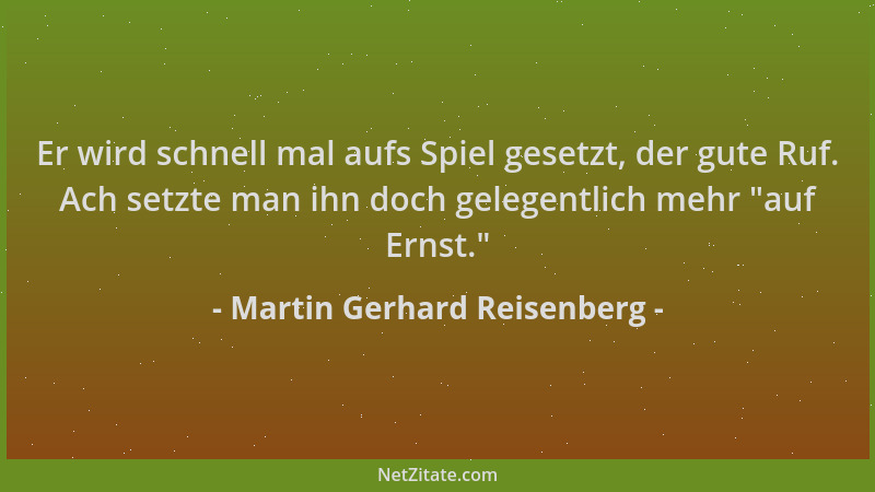 Martin Gerhard Reisenberg - Er wird schnell mal aufs Spiel gesetzt, der gute Ruf. Ach setzte man ihn doch gelegentlich mehr...