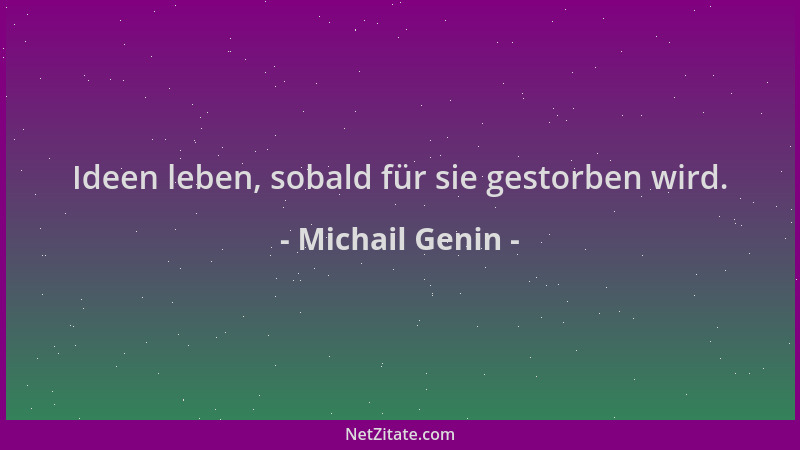 Michail Genin - Ideen leben, sobald für sie gestorben wird....