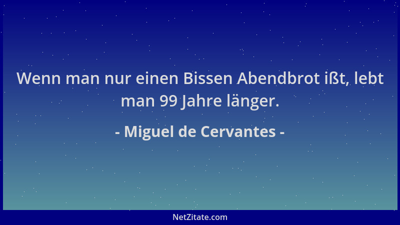 Miguel de Cervantes - Wenn man nur einen Bissen Abendbrot ißt, lebt man 99 Jahre länger....