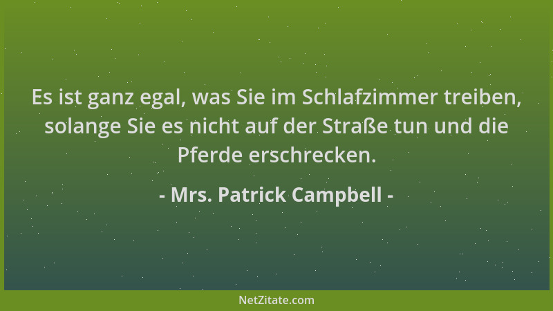 Mrs. Patrick Campbell - Es ist ganz egal, was Sie im Schlafzimmer treiben, solange Sie es nicht auf der Straße tun und die...
