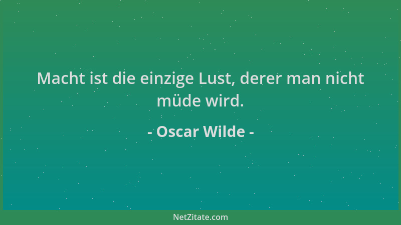 Oscar Wilde - Macht ist die einzige Lust, derer man nicht müde wird....