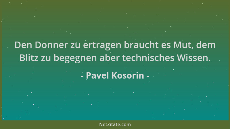 Pavel Kosorin - Den Donner zu ertragen braucht es Mut, dem Blitz zu begegnen aber technisches Wissen....