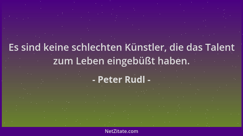 Peter Rudl - Es sind keine schlechten Künstler, die das Talent zum Leben eingebüßt haben....